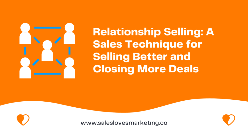 Relationship Selling: A Sales Technique for Selling Better and Closing More Deals